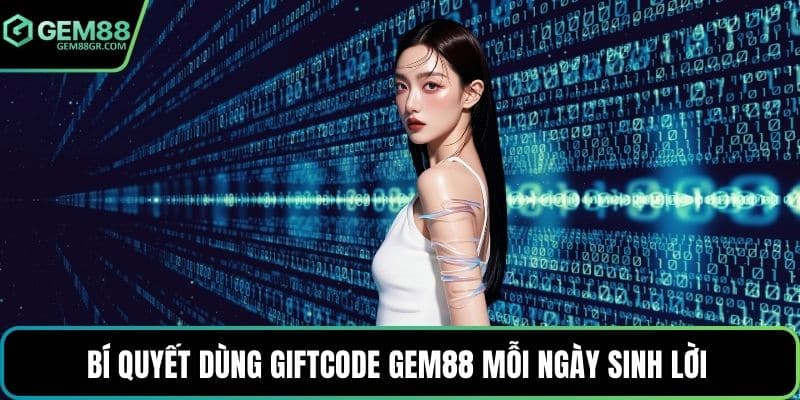 Bí quyết dùng giftcode GEM88 mỗi ngày sinh lời 