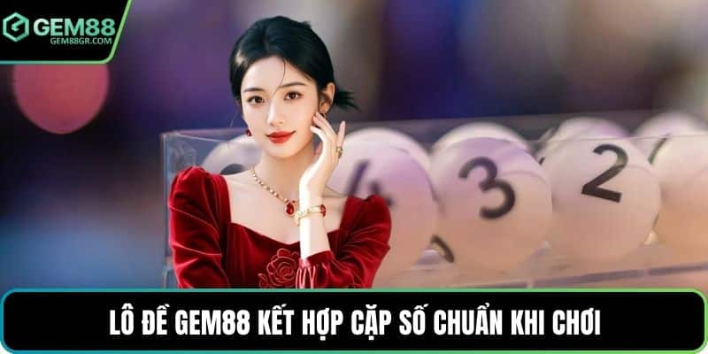 Lô đề GEM88 kết hợp cặp số chuẩn khi chơi