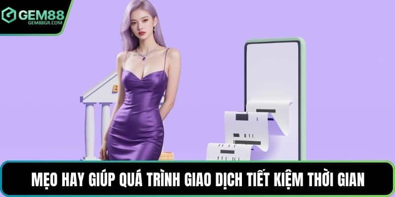 Mẹo hay giúp quá trình giao dịch tiết kiệm thời gian
