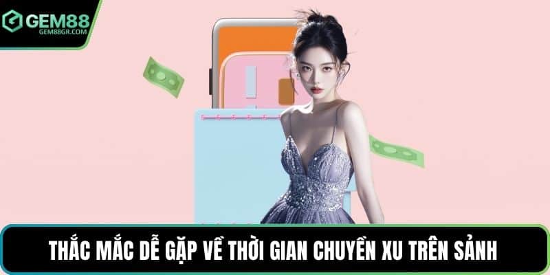 Thắc mắc dễ gặp về thời gian chuyền xu trên sảnh